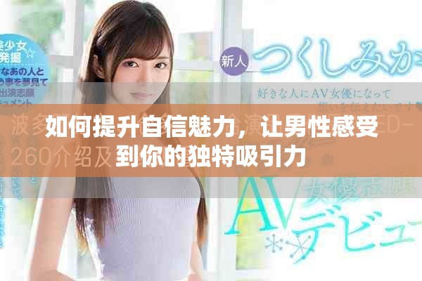 如何提升自信魅力，让男性感受到你的独特吸引力