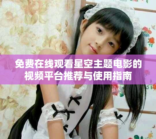 免费在线观看星空主题电影的视频平台推荐与使用指南