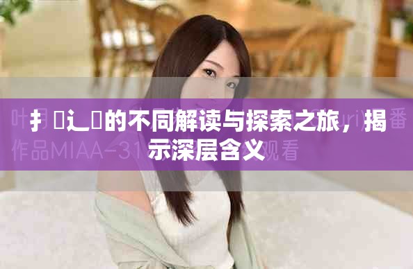 扌喿辶畐的不同解读与探索之旅，揭示深层含义