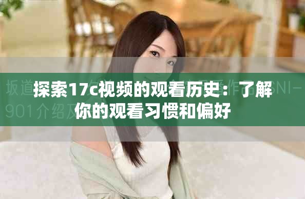 探索17c视频的观看历史：了解你的观看习惯和偏好