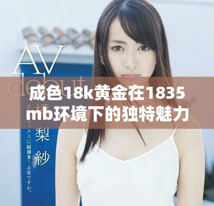 成色18k黄金在1835mb环境下的独特魅力解析