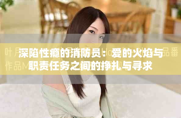 深陷性瘾的消防员：爱的火焰与职责任务之间的挣扎与寻求