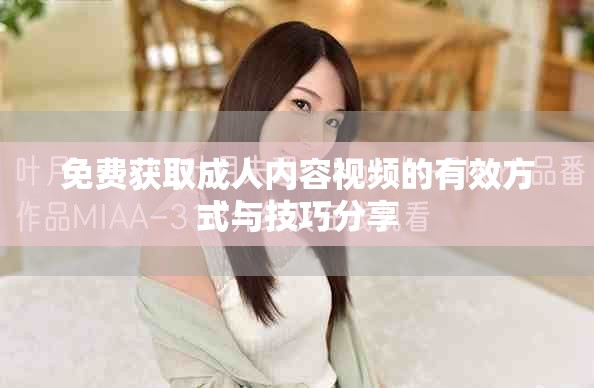 免费获取成人内容视频的有效方式与技巧分享