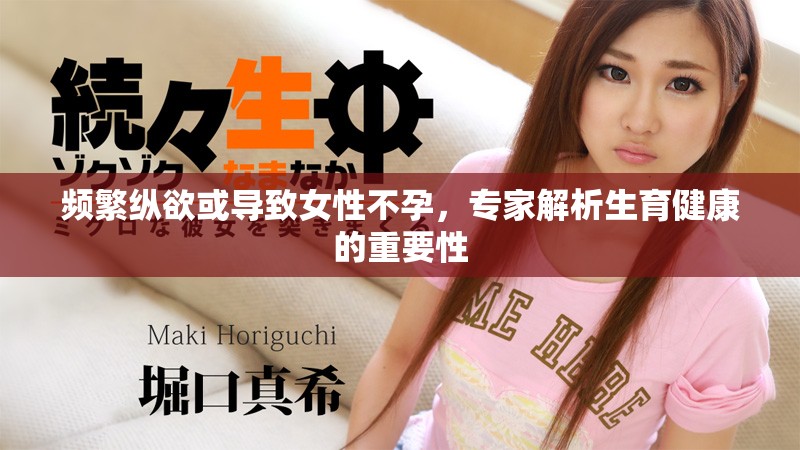 频繁纵欲或导致女性不孕，专家解析生育健康的重要性