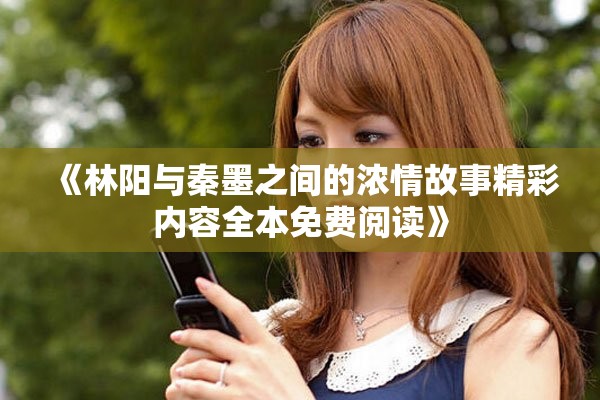 《林阳与秦墨之间的浓情故事精彩内容全本免费阅读》