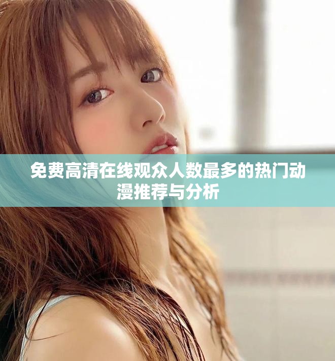 免费高清在线观众人数最多的热门动漫推荐与分析