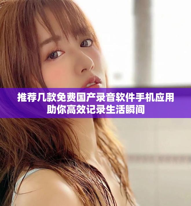 推荐几款免费国产录音软件手机应用助你高效记录生活瞬间