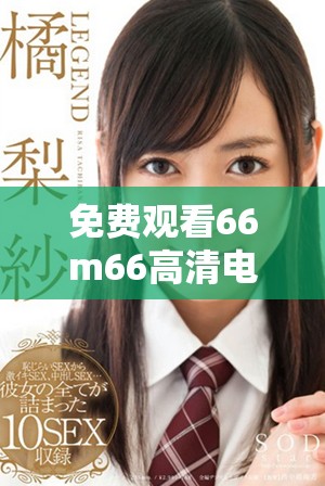 免费观看66m66高清电视的最佳途径与技巧分享