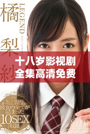 十八岁影视剧全集高清免费观看，引领青春热潮全集在线观赏