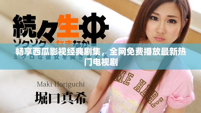 畅享西瓜影视经典剧集，全网免费播放最新热门电视剧
