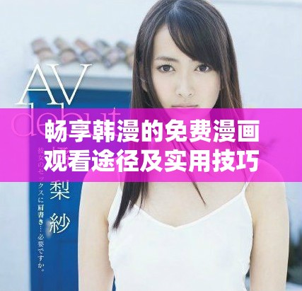 畅享韩漫的免费漫画观看途径及实用技巧揭秘