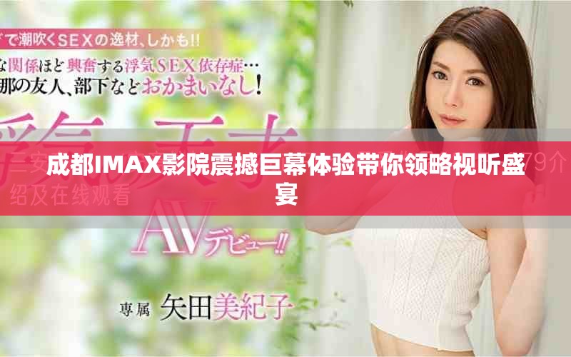 成都IMAX影院震撼巨幕体验带你领略视听盛宴