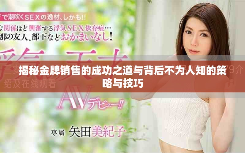 揭秘金牌销售的成功之道与背后不为人知的策略与技巧