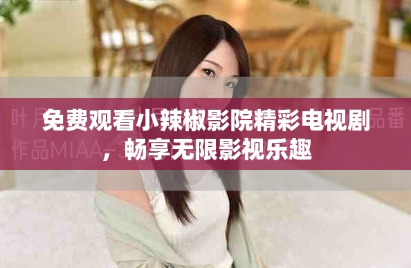 免费观看小辣椒影院精彩电视剧，畅享无限影视乐趣
