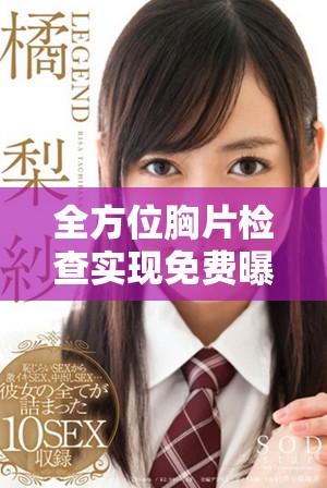 全方位胸片检查实现免费曝光率提升至百分之百，保障健康无忧