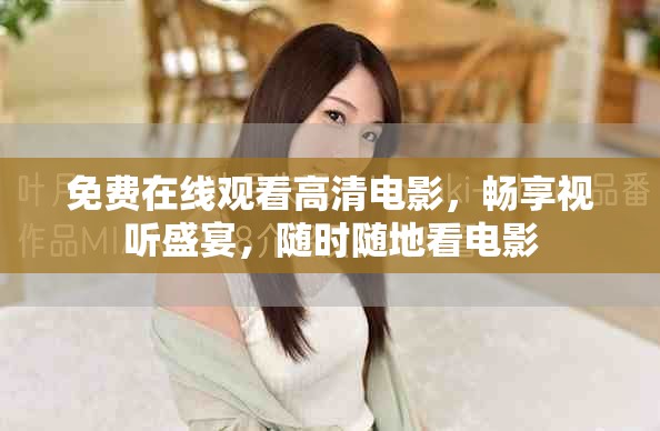 免费在线观看高清电影，畅享视听盛宴，随时随地看电影
