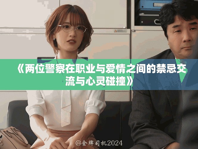 《两位警察在职业与爱情之间的禁忌交流与心灵碰撞》
