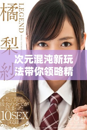 次元混沌新玩法带你领略精彩世界的无限可能性