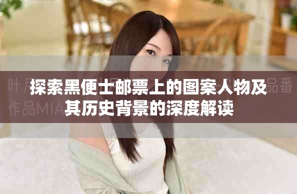探索黑便士邮票上的图案人物及其历史背景的深度解读