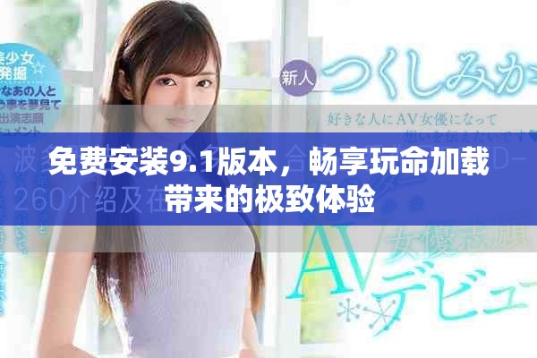 免费安装9.1版本，畅享玩命加载带来的极致体验