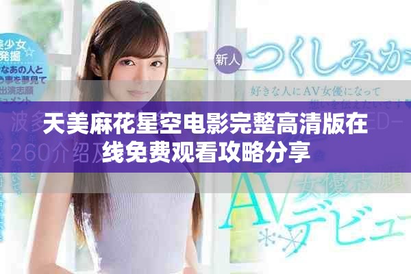 天美麻花星空电影完整高清版在线免费观看攻略分享