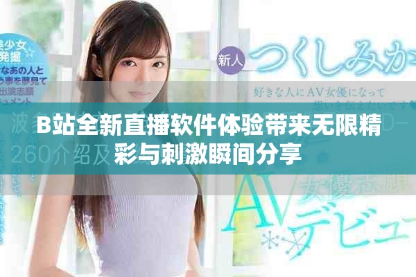 B站全新直播软件体验带来无限精彩与刺激瞬间分享