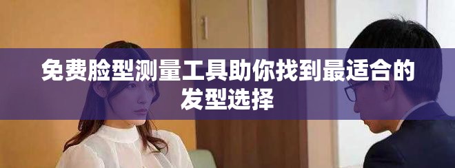 免费脸型测量工具助你找到最适合的发型选择