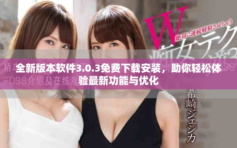 全新版本软件3.0.3免费下载安装，助你轻松体验最新功能与优化