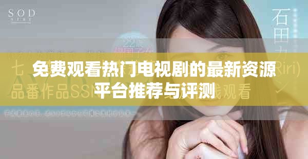 免费观看热门电视剧的最新资源平台推荐与评测