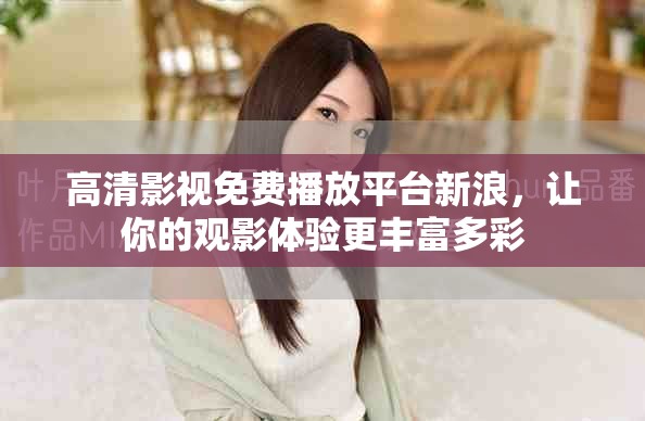 高清影视免费播放平台新浪，让你的观影体验更丰富多彩