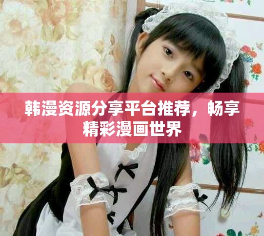 韩漫资源分享平台推荐，畅享精彩漫画世界