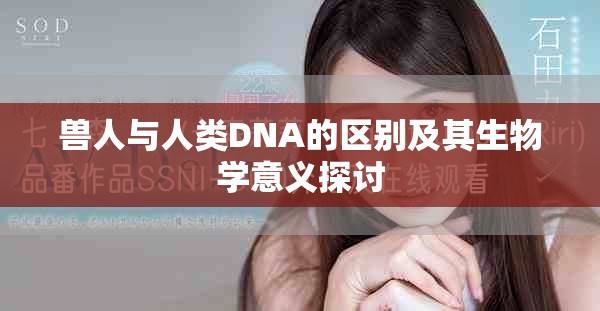 兽人与人类DNA的区别及其生物学意义探讨