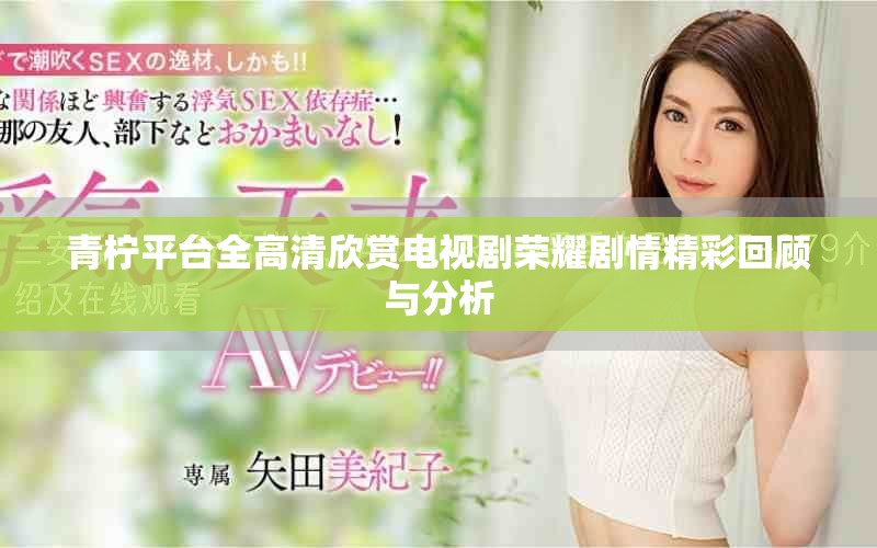 青柠平台全高清欣赏电视剧荣耀剧情精彩回顾与分析