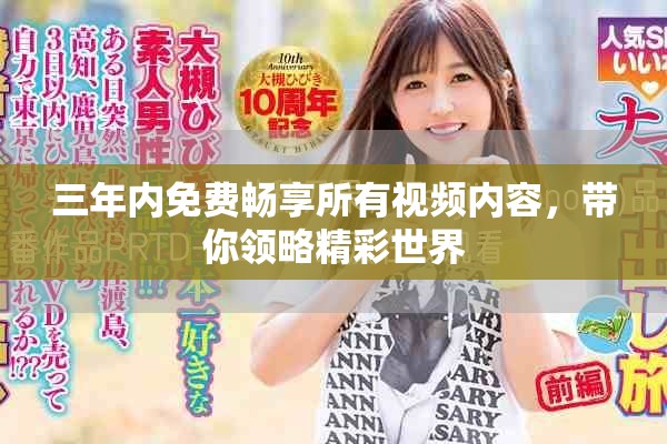 三年内免费畅享所有视频内容，带你领略精彩世界