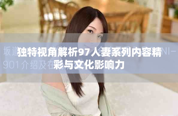 独特视角解析97人妻系列内容精彩与文化影响力