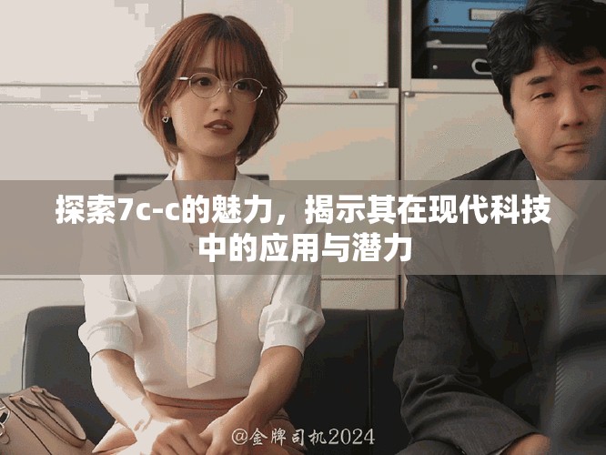 探索7c-c的魅力，揭示其在现代科技中的应用与潜力