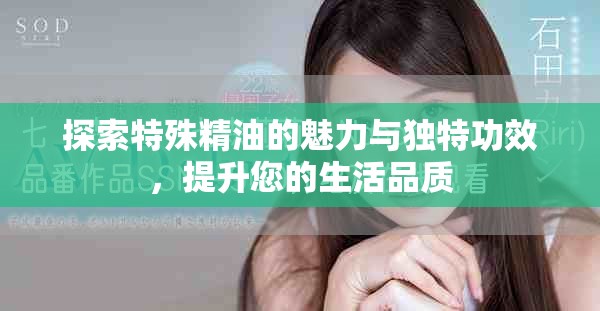 探索特殊精油的魅力与独特功效，提升您的生活品质