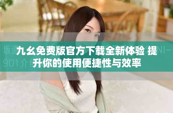 九幺免费版官方下载全新体验 提升你的使用便捷性与效率