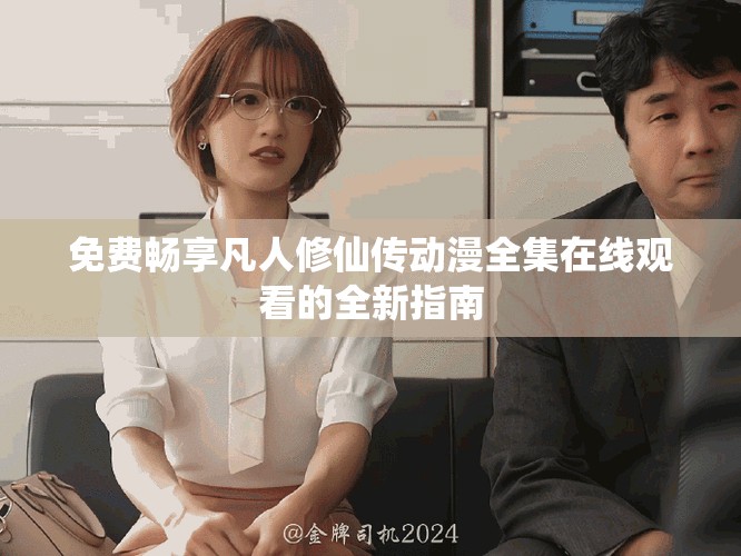 免费畅享凡人修仙传动漫全集在线观看的全新指南