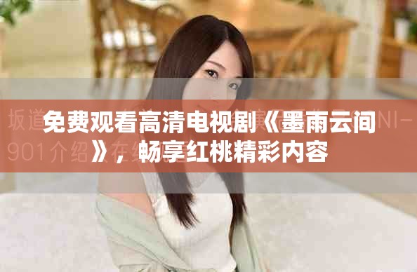 免费观看高清电视剧《墨雨云间》，畅享红桃精彩内容