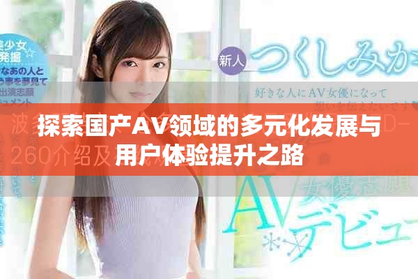 探索国产AV领域的多元化发展与用户体验提升之路