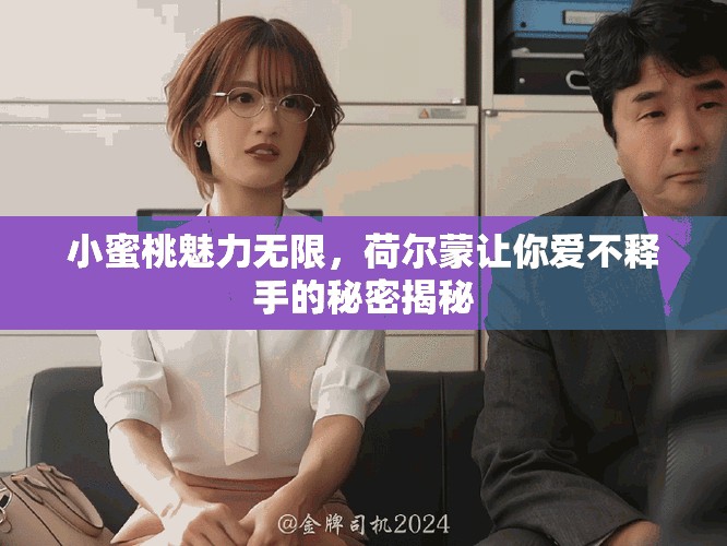 小蜜桃魅力无限，荷尔蒙让你爱不释手的秘密揭秘