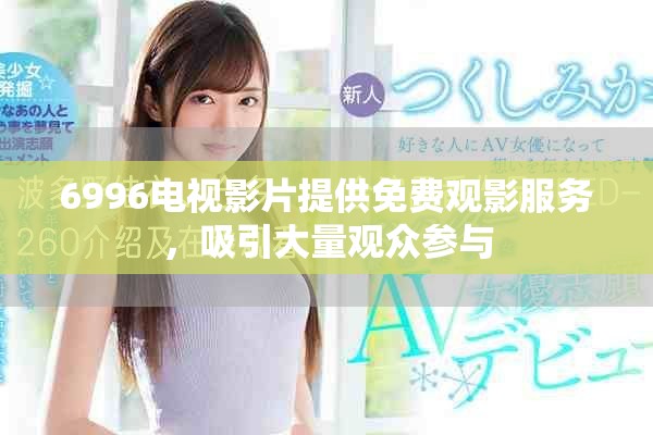6996电视影片提供免费观影服务，吸引大量观众参与