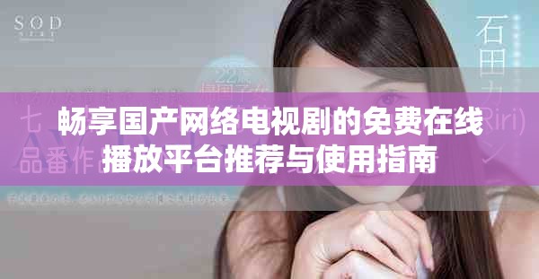 畅享国产网络电视剧的免费在线播放平台推荐与使用指南