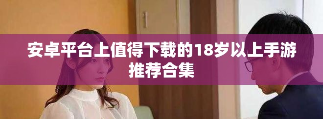 安卓平台上值得下载的18岁以上手游推荐合集