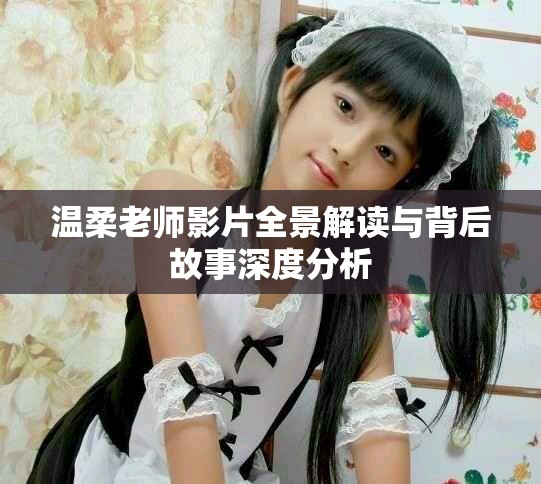温柔老师影片全景解读与背后故事深度分析