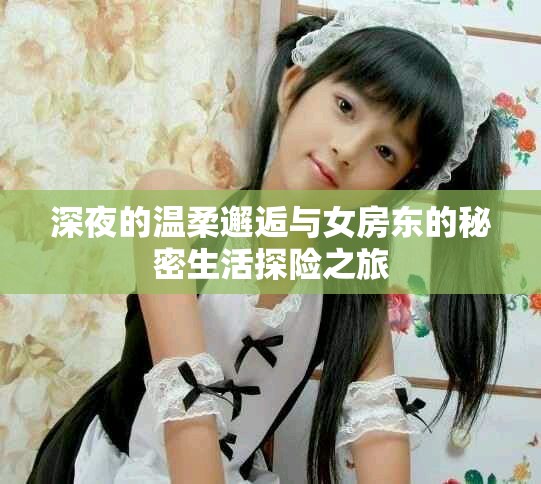 深夜的温柔邂逅与女房东的秘密生活探险之旅