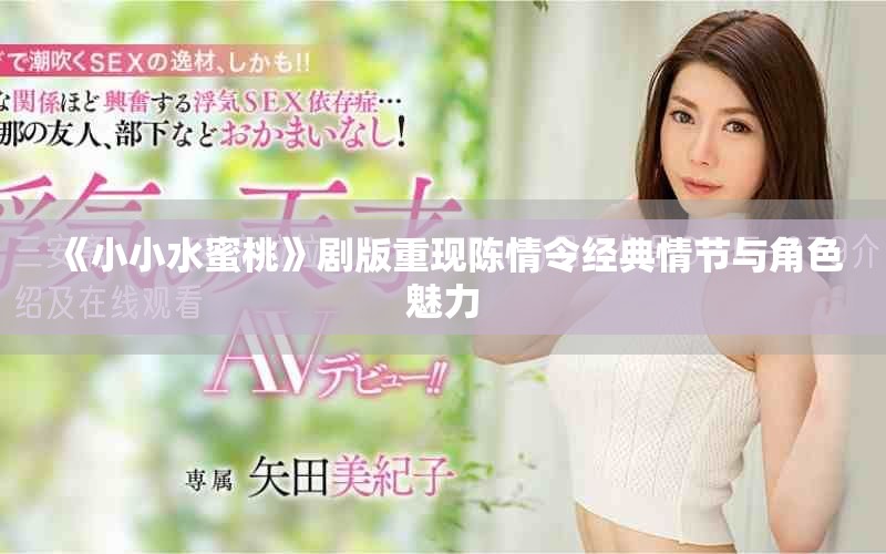 《小小水蜜桃》剧版重现陈情令经典情节与角色魅力