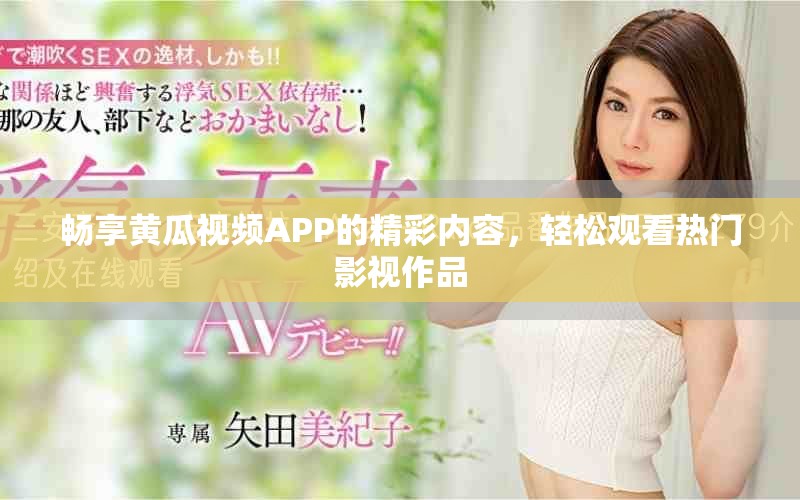 畅享黄瓜视频APP的精彩内容，轻松观看热门影视作品