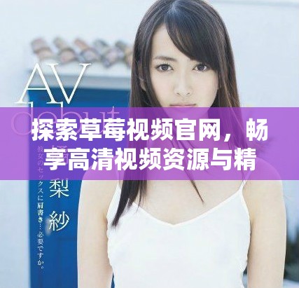 探索草莓视频官网，畅享高清视频资源与精彩内容